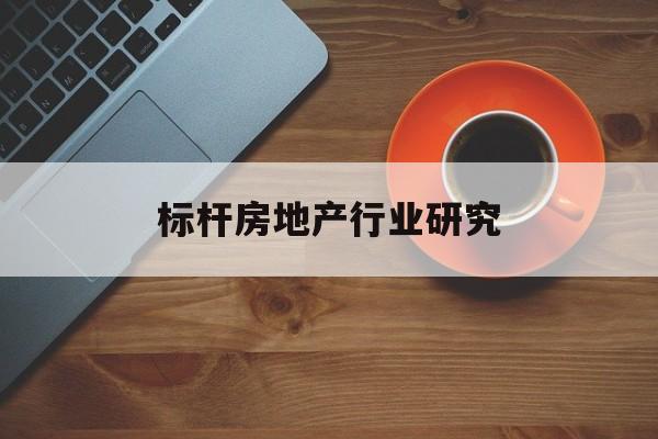 赤峰市标杆房地产行业研究(房地产领域的标杆人物)