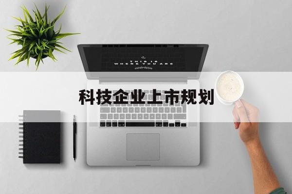 赤峰市科技企业上市规划(大型科技企业 上市)